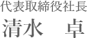 代表取締役社長　清水卓