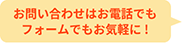 お問い合わせはお電話でもフォームでもお気軽に！